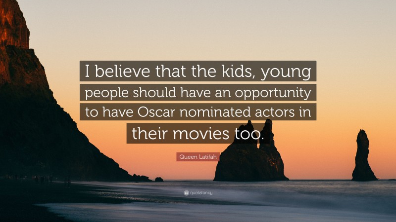 Queen Latifah Quote: “I believe that the kids, young people should have an opportunity to have Oscar nominated actors in their movies too.”