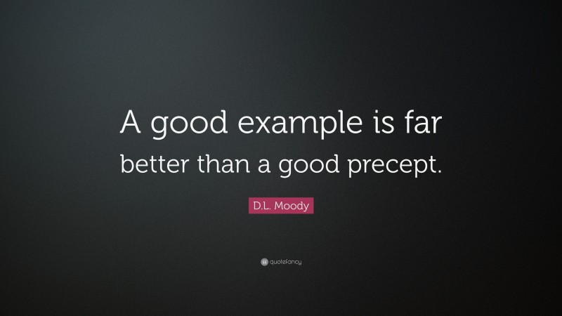D.L. Moody Quote: “A good example is far better than a good precept.”