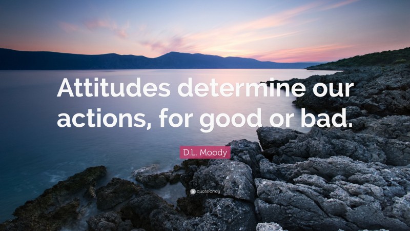 D.L. Moody Quote: “Attitudes determine our actions, for good or bad.”