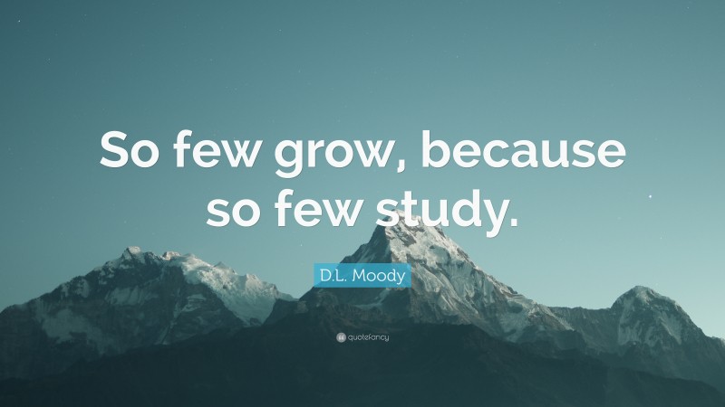 D.L. Moody Quote: “So few grow, because so few study.”