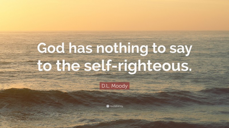 D.L. Moody Quote: “God has nothing to say to the self-righteous.”