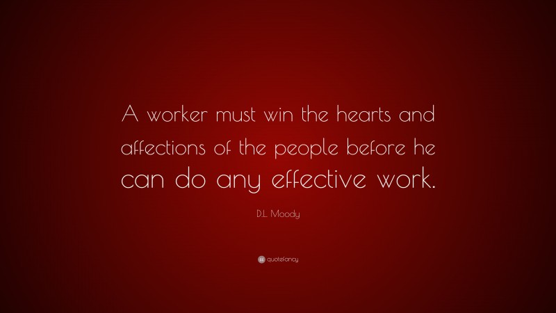 D.L. Moody Quote: “A worker must win the hearts and affections of the people before he can do any effective work.”