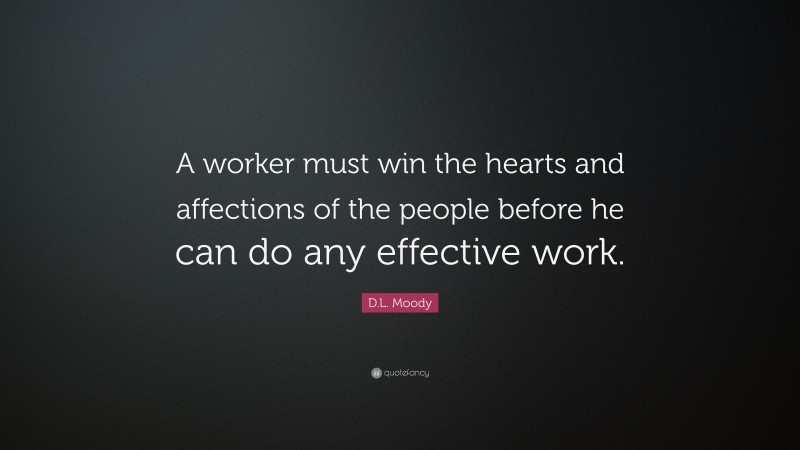 D.L. Moody Quote: “A worker must win the hearts and affections of the people before he can do any effective work.”