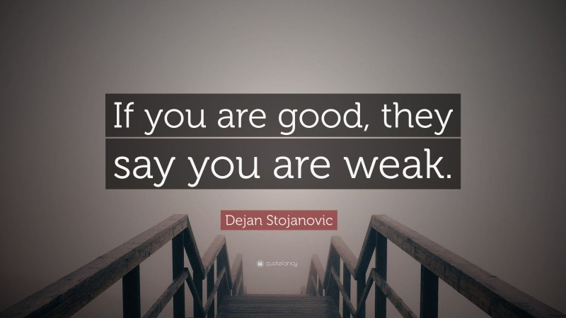 Dejan Stojanovic Quote: “If you are good, they say you are weak.”