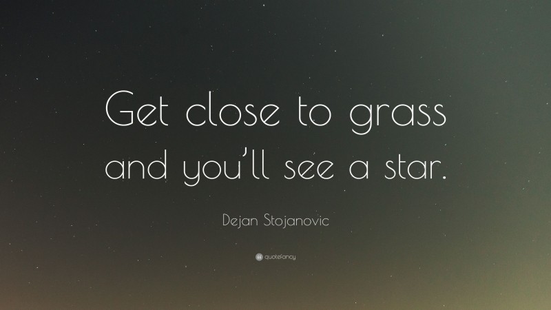 Dejan Stojanovic Quote: “Get close to grass and you’ll see a star.”