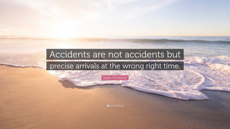 Dejan Stojanovic Quote: “Accidents are not accidents but precise arrivals at the wrong right time.”