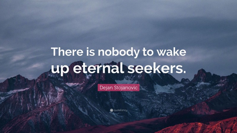 Dejan Stojanovic Quote: “There is nobody to wake up eternal seekers.”