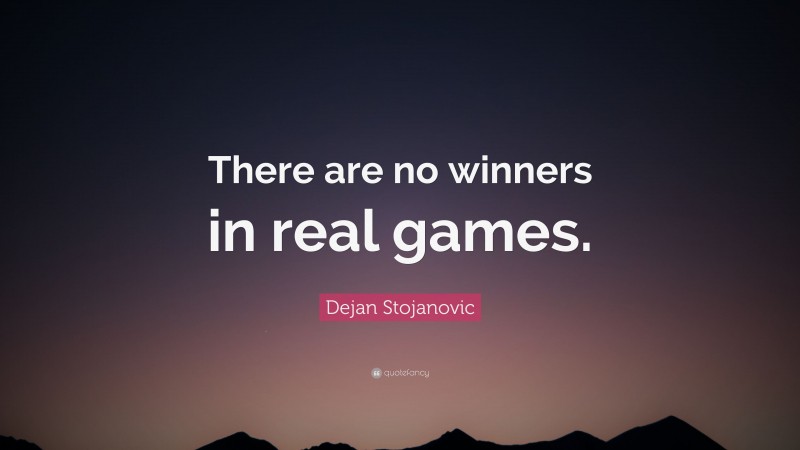 Dejan Stojanovic Quote: “There are no winners in real games.”