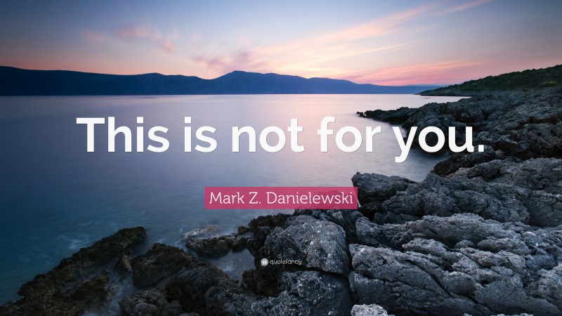 Mark Z. Danielewski Quote: “This is not for you.”
