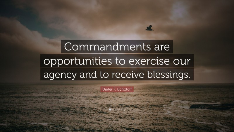 Dieter F. Uchtdorf Quote: “Commandments are opportunities to exercise our agency and to receive blessings.”