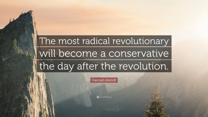 Hannah Arendt Quote: “The most radical revolutionary will become a conservative the day after the revolution.”