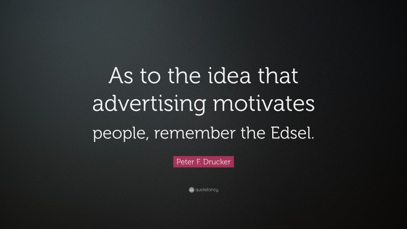 Peter F. Drucker Quote: “As to the idea that advertising motivates people, remember the Edsel.”
