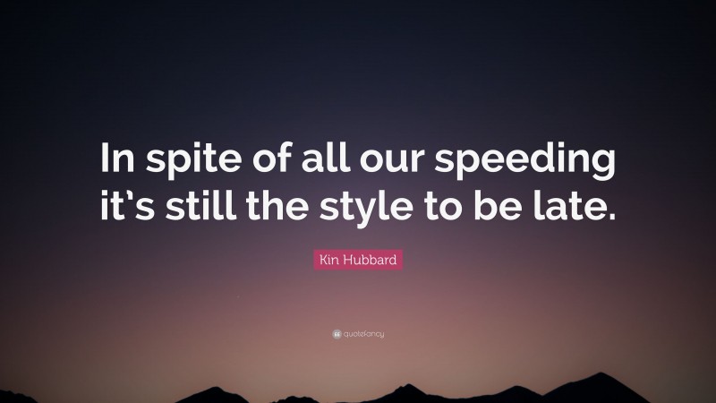 Kin Hubbard Quote: “In spite of all our speeding it’s still the style to be late.”