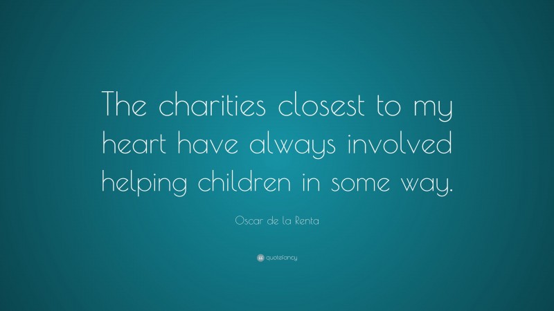 Oscar de la Renta Quote: “The charities closest to my heart have always involved helping children in some way.”