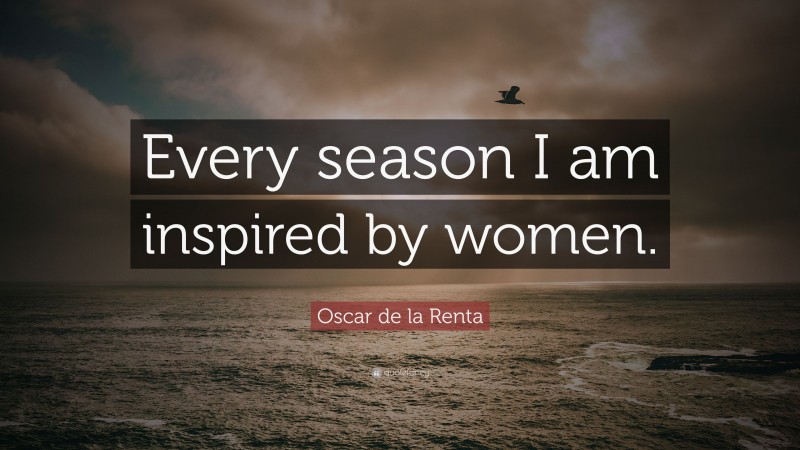 Oscar de la Renta Quote: “Every season I am inspired by women.”