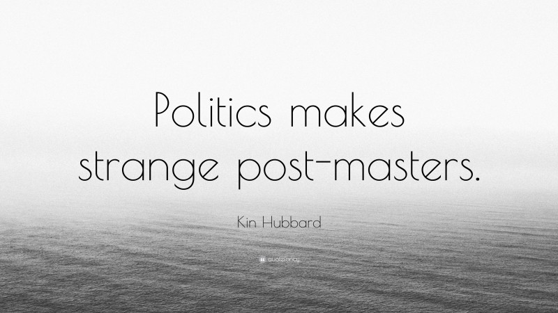 Kin Hubbard Quote: “Politics makes strange post-masters.”