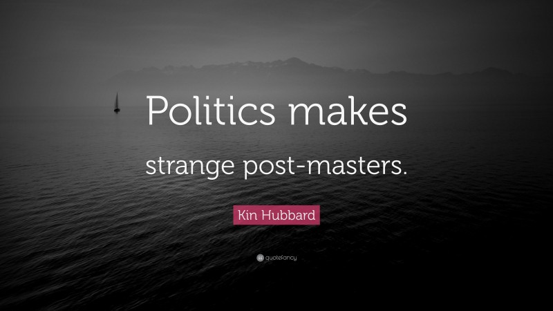 Kin Hubbard Quote: “Politics makes strange post-masters.”