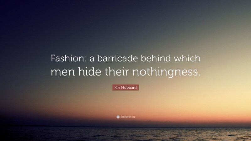 Kin Hubbard Quote: “Fashion: a barricade behind which men hide their nothingness.”