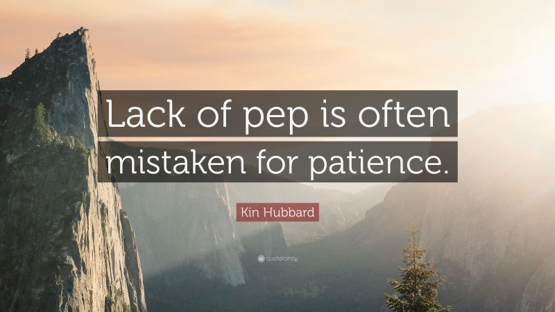 Kin Hubbard Quote: “Lack of pep is often mistaken for patience.”