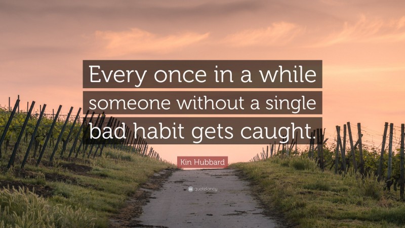 Kin Hubbard Quote: “Every once in a while someone without a single bad habit gets caught.”