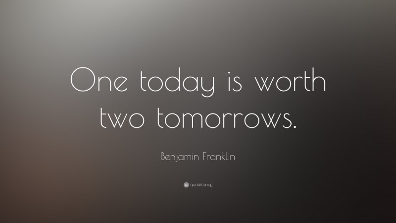 Benjamin Franklin Quote: “One today is worth two tomorrows.”