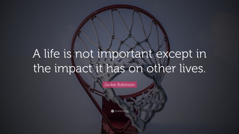 Jackie Robinson Quote: “A life is not important except in the impact it has on other lives.”