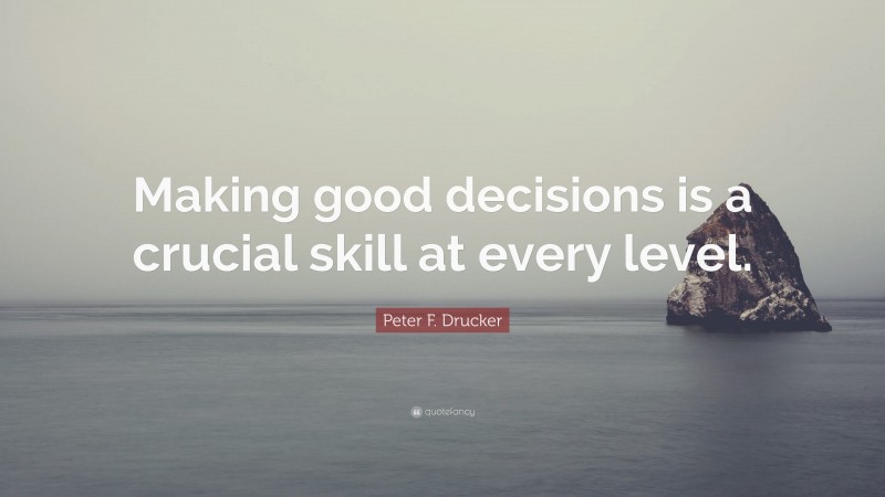 Peter F. Drucker Quote: “Making good decisions is a crucial skill at every level.”