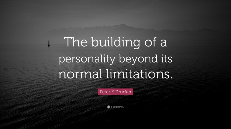 Peter F. Drucker Quote: “The building of a personality beyond its normal limitations.”