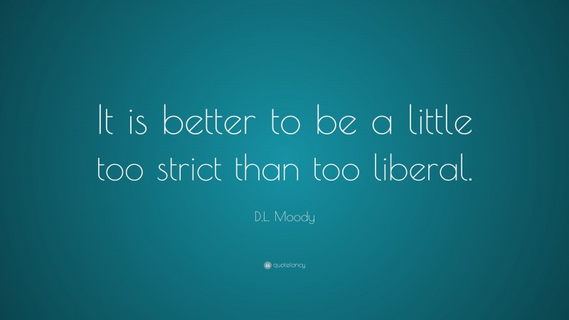 D.L. Moody Quote: “It is better to be a little too strict than too liberal.”