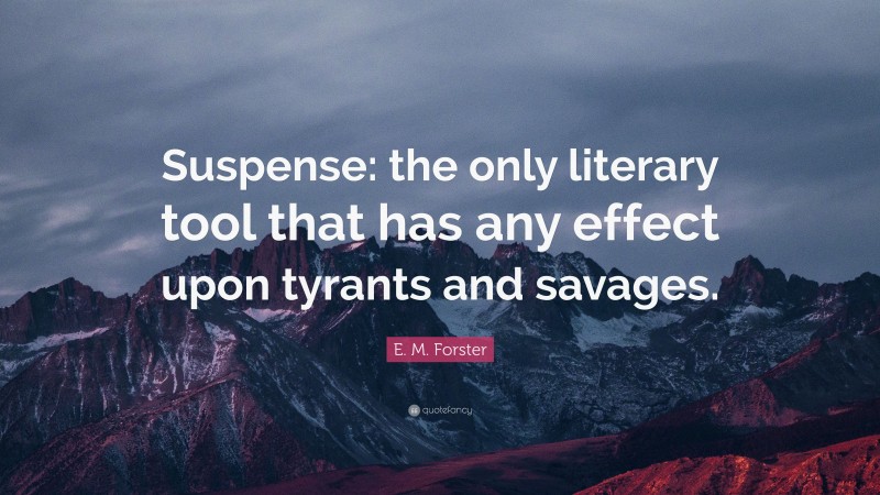 E. M. Forster Quote: “Suspense: the only literary tool that has any effect upon tyrants and savages.”