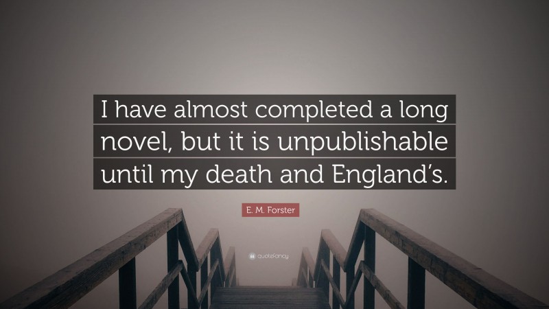 E. M. Forster Quote: “I have almost completed a long novel, but it is unpublishable until my death and England’s.”
