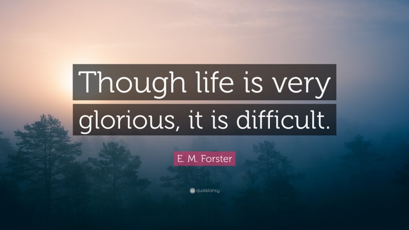 E. M. Forster Quote: “Though life is very glorious, it is difficult.”