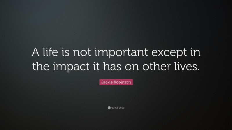Jackie Robinson Quote: “A life is not important except in the impact it has on other lives.”
