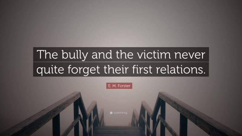 E. M. Forster Quote: “The bully and the victim never quite forget their first relations.”