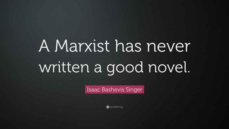 Isaac Bashevis Singer Quote: “A Marxist has never written a good novel.”