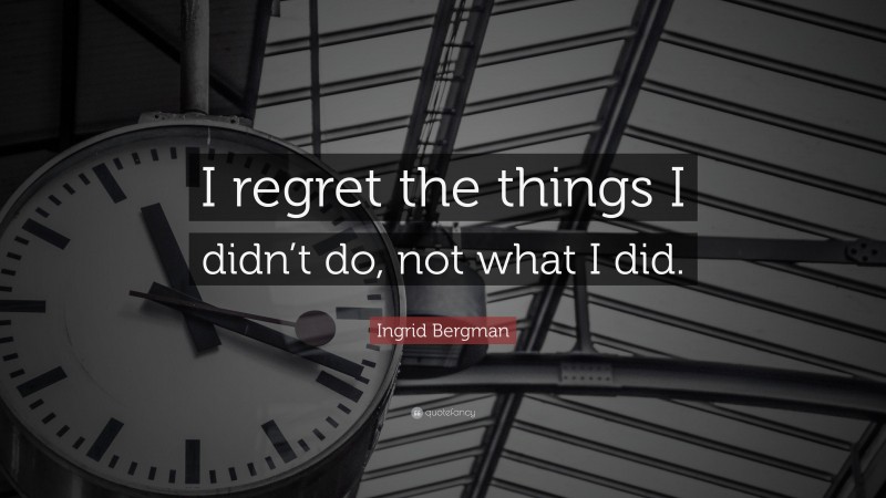 Ingrid Bergman Quote: “I regret the things I didn’t do, not what I did.”