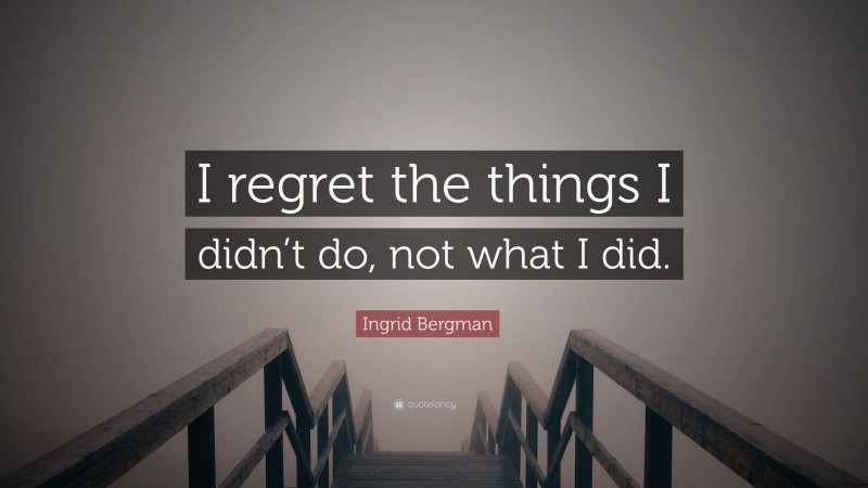 Ingrid Bergman Quote: “I regret the things I didn’t do, not what I did.”