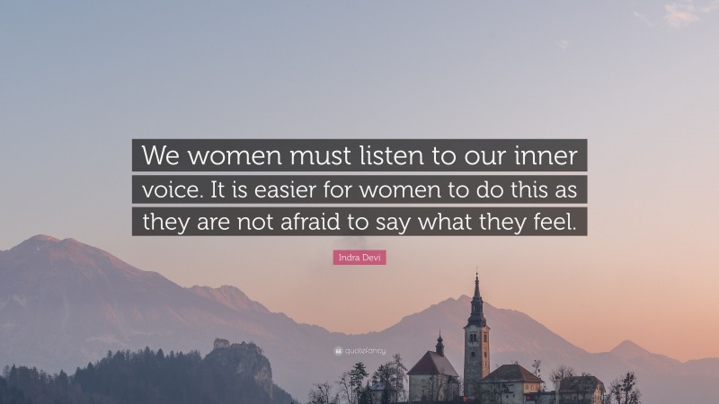 Indra Devi Quote: “We women must listen to our inner voice. It is easier for women to do this as they are not afraid to say what they feel.”