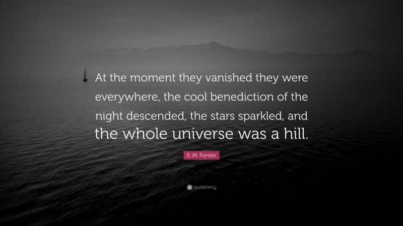E. M. Forster Quote: “At the moment they vanished they were everywhere, the cool benediction of the night descended, the stars sparkled, and the whole universe was a hill.”