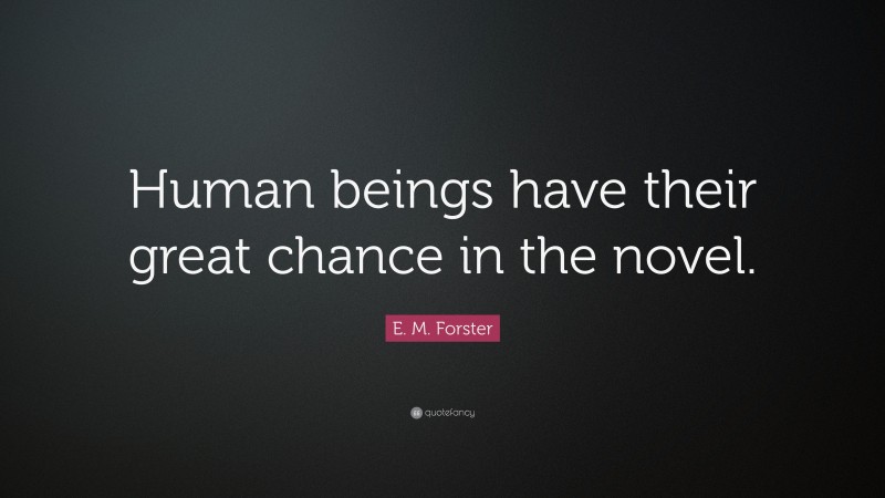 E. M. Forster Quote: “Human beings have their great chance in the novel.”