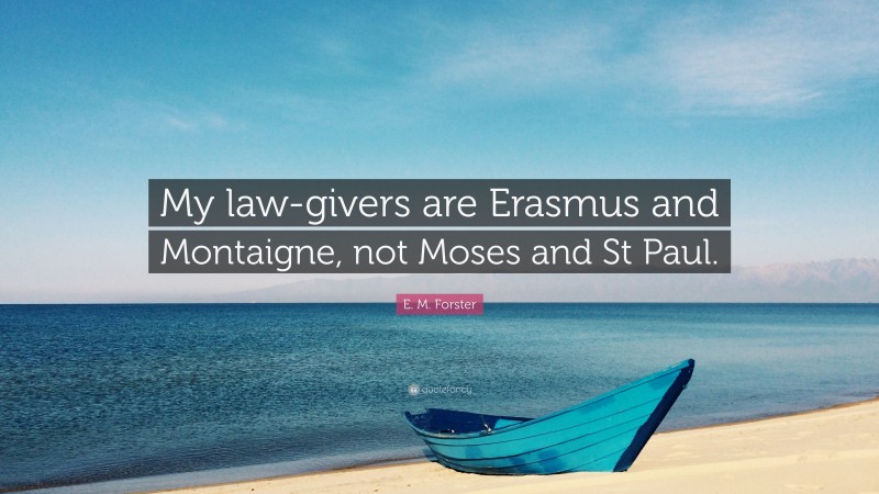 E. M. Forster Quote: “My law-givers are Erasmus and Montaigne, not Moses and St Paul.”