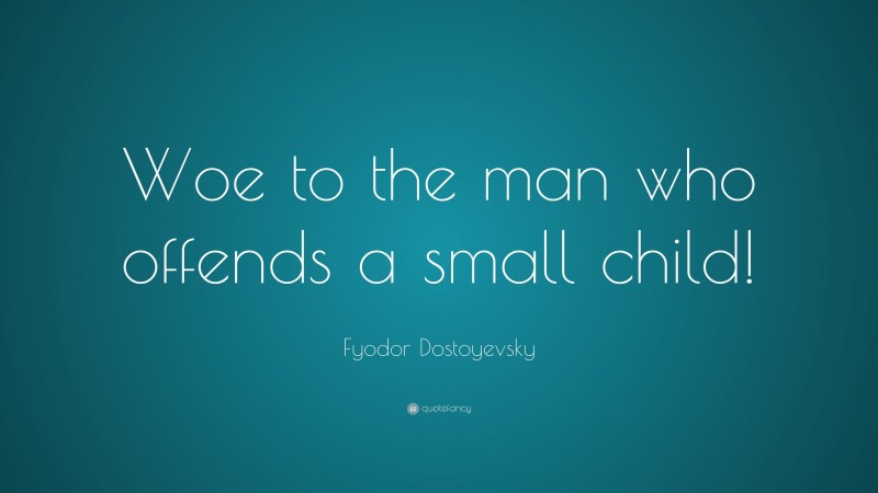 Fyodor Dostoyevsky Quote: “Woe to the man who offends a small child!”