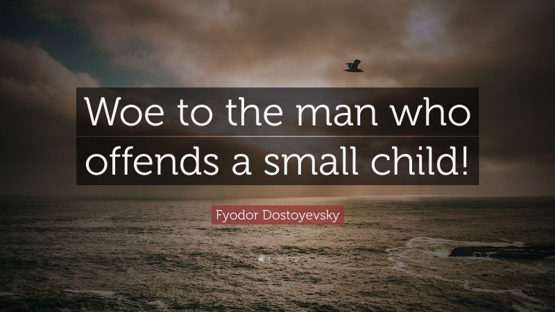 Fyodor Dostoyevsky Quote: “Woe to the man who offends a small child!”