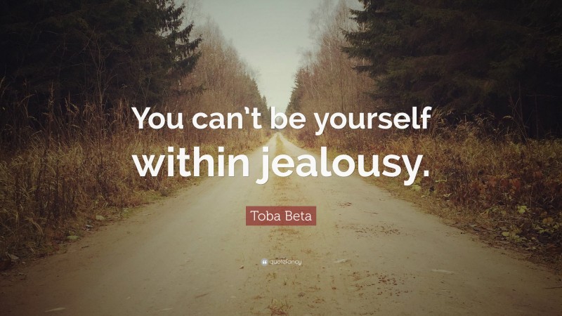 Toba Beta Quote: “You can’t be yourself within jealousy.”