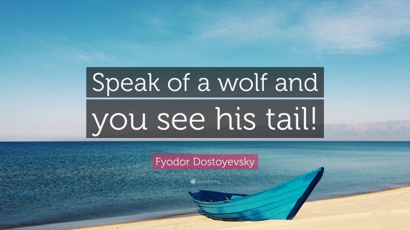 Fyodor Dostoyevsky Quote: “Speak of a wolf and you see his tail!”