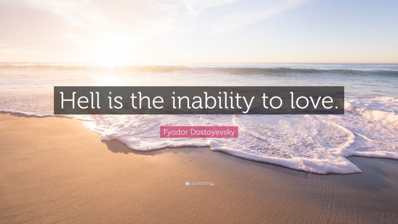 Fyodor Dostoyevsky Quote: “Hell is the inability to love.”