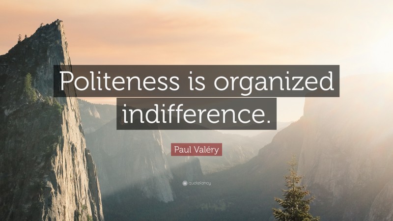 Paul Valéry Quote: “Politeness is organized indifference.”
