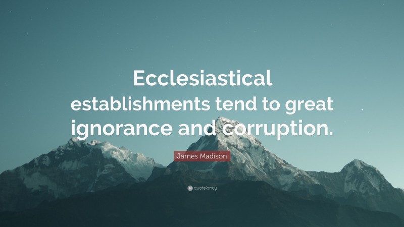 James Madison Quote: “Ecclesiastical establishments tend to great ignorance and corruption.”