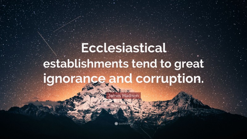 James Madison Quote: “Ecclesiastical establishments tend to great ignorance and corruption.”