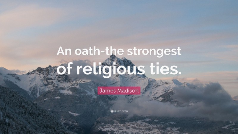 James Madison Quote: “An oath-the strongest of religious ties.”